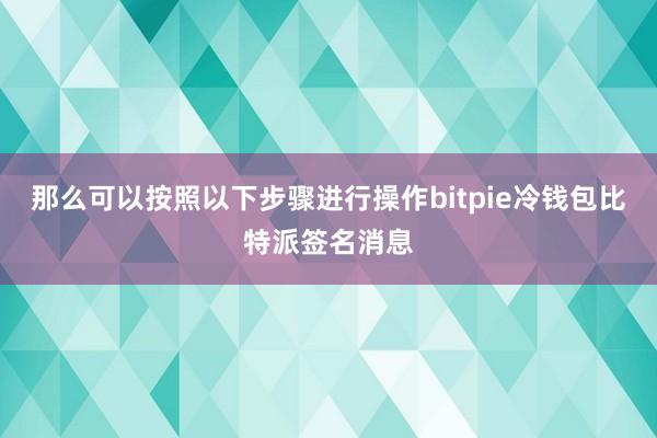 那么可以按照以下步骤进行操作bitpie冷钱包比特派签名消息