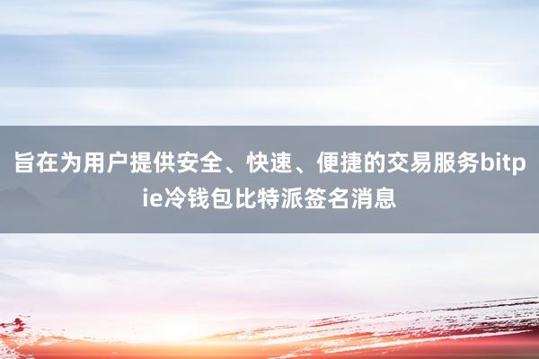 旨在为用户提供安全、快速、便捷的交易服务bitpie冷钱包比特派签名消息