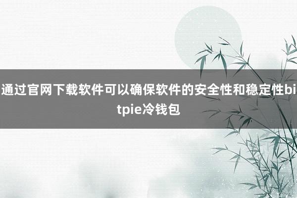 通过官网下载软件可以确保软件的安全性和稳定性bitpie冷钱包