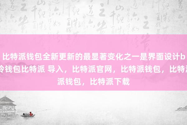 比特派钱包全新更新的最显著变化之一是界面设计bitpie冷钱包比特派 导入，比特派官网，比特派钱包，比特派下载