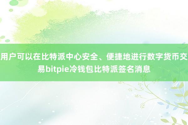 用户可以在比特派中心安全、便捷地进行数字货币交易bitpie冷钱包比特派签名消息