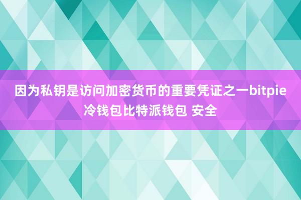 因为私钥是访问加密货币的重要凭证之一bitpie冷钱包比特派钱包 安全