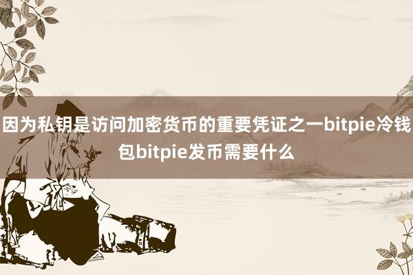 因为私钥是访问加密货币的重要凭证之一bitpie冷钱包bitpie发币需要什么