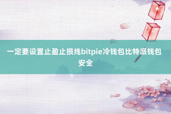 一定要设置止盈止损线bitpie冷钱包比特派钱包 安全