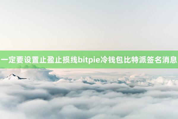 一定要设置止盈止损线bitpie冷钱包比特派签名消息