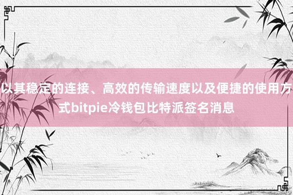 以其稳定的连接、高效的传输速度以及便捷的使用方式bitpie冷钱包比特派签名消息