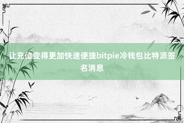 让充值变得更加快速便捷bitpie冷钱包比特派签名消息