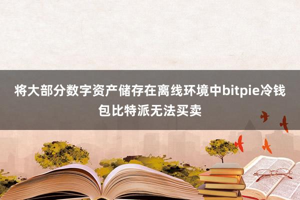 将大部分数字资产储存在离线环境中bitpie冷钱包比特派无法买卖