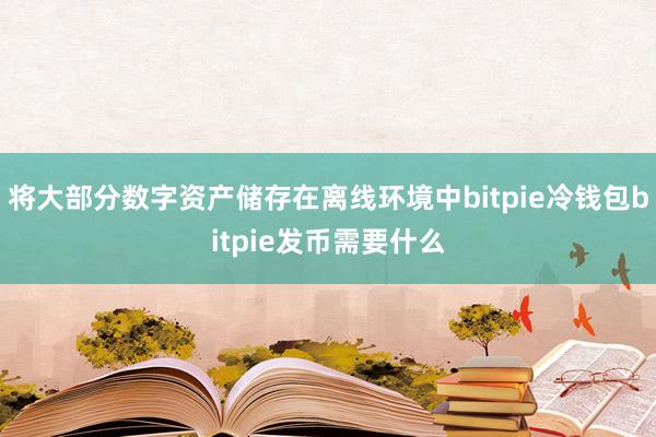 将大部分数字资产储存在离线环境中bitpie冷钱包bitpie发币需要什么