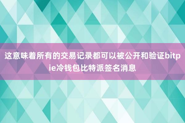 这意味着所有的交易记录都可以被公开和验证bitpie冷钱包比特派签名消息