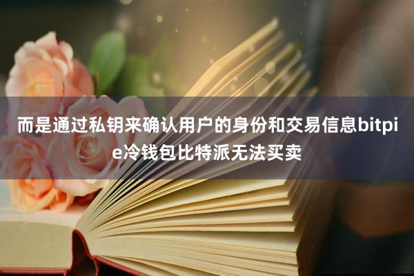 而是通过私钥来确认用户的身份和交易信息bitpie冷钱包比特派无法买卖