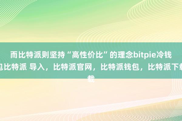 而比特派则坚持“高性价比”的理念bitpie冷钱包比特派 导入，比特派官网，比特派钱包，比特派下载