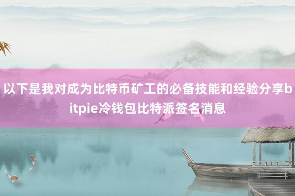 以下是我对成为比特币矿工的必备技能和经验分享bitpie冷钱包比特派签名消息