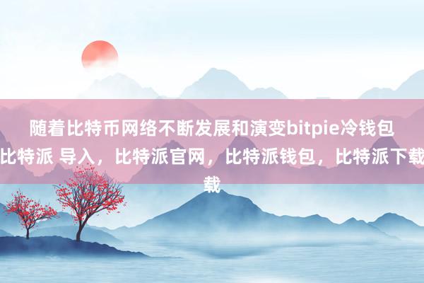 随着比特币网络不断发展和演变bitpie冷钱包比特派 导入，比特派官网，比特派钱包，比特派下载