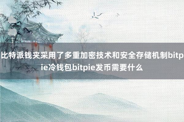 比特派钱夹采用了多重加密技术和安全存储机制bitpie冷钱包bitpie发币需要什么