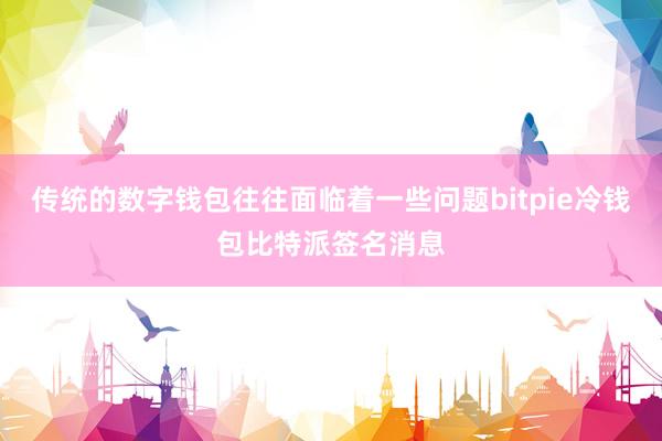 传统的数字钱包往往面临着一些问题bitpie冷钱包比特派签名消息