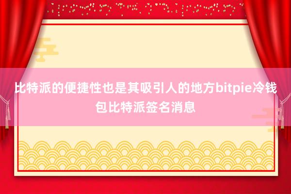 比特派的便捷性也是其吸引人的地方bitpie冷钱包比特派签名消息