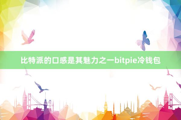 比特派的口感是其魅力之一bitpie冷钱包