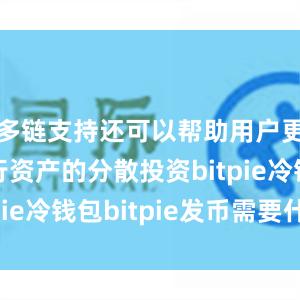 多链支持还可以帮助用户更好地进行资产的分散投资bitpie冷钱包bitpie发币需要什么