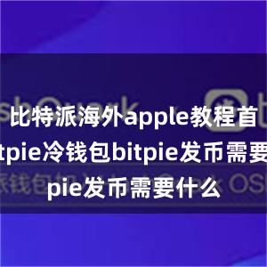 比特派海外apple教程首先bitpie冷钱包bitpie发币需要什么