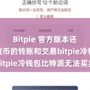 Bitpie 官方版本还支持数字货币的转账和交易bitpie冷钱包比特派无法买卖