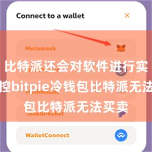 比特派还会对软件进行实时监控bitpie冷钱包比特派无法买卖