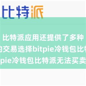 比特派应用还提供了多种货币对的交易选择bitpie冷钱包比特派无法买卖