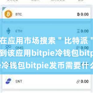 在应用市场搜索＂比特派＂即可找到该应用bitpie冷钱包bitpie发币需要什么