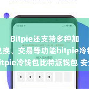 Bitpie还支持多种加密货币的兑换、交易等功能bitpie冷钱包比特派钱包 安全