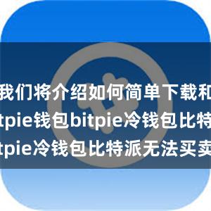 我们将介绍如何简单下载和使用Bitpie钱包bitpie冷钱包比特派无法买卖