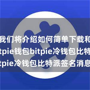 我们将介绍如何简单下载和使用Bitpie钱包bitpie冷钱包比特派签名消息