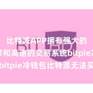 比特派APP拥有强大的交易引擎和高速的交易系统bitpie冷钱包比特派无法买卖