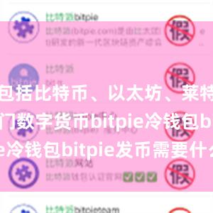 包括比特币、以太坊、莱特币等热门数字货币bitpie冷钱包bitpie发币需要什么