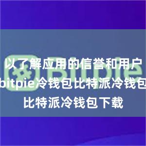 以了解应用的信誉和用户体验bitpie冷钱包比特派冷钱包下载