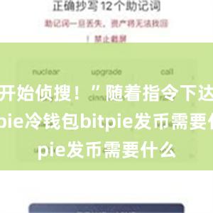 开始侦搜！”随着指令下达bitpie冷钱包bitpie发币需要什么