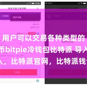 用户可以交易各种类型的加密货币bitpie冷钱包比特派 导入，比特派官网，比特派钱包，比特派下载