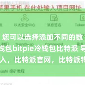 您可以选择添加不同的数字货币钱包bitpie冷钱包比特派 导入，比特派官网，比特派钱包，比特派下载