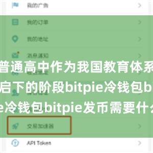 普通高中作为我国教育体系中承上启下的阶段bitpie冷钱包bitpie发币需要什么