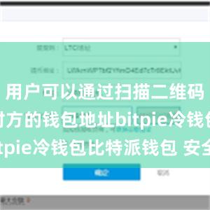 用户可以通过扫描二维码或输入对方的钱包地址bitpie冷钱包比特派钱包 安全