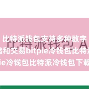 比特派钱包支持多种数字货币存储和交易bitpie冷钱包比特派冷钱包下载