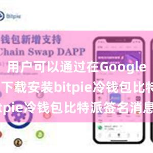 用户可以通过在Google Play商店下载安装bitpie冷钱包比特派签名消息