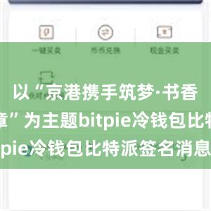 以“京港携手筑梦·书香共绘华章”为主题bitpie冷钱包比特派签名消息