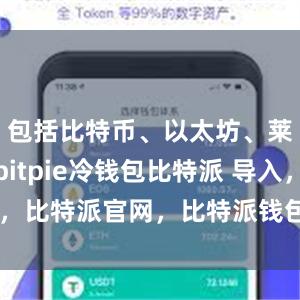 包括比特币、以太坊、莱特币等bitpie冷钱包比特派 导入，比特派官网，比特派钱包，比特派下载