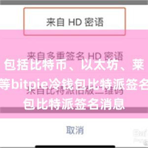 包括比特币、以太坊、莱特币等bitpie冷钱包比特派签名消息