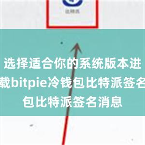 选择适合你的系统版本进行下载bitpie冷钱包比特派签名消息