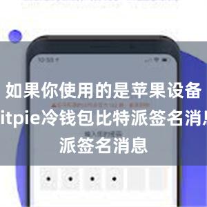 如果你使用的是苹果设备bitpie冷钱包比特派签名消息