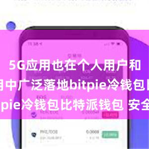 5G应用也在个人用户和行业应用中广泛落地bitpie冷钱包比特派钱包 安全