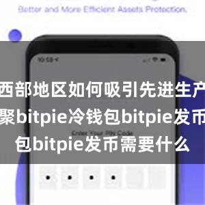 西部地区如何吸引先进生产要素集聚bitpie冷钱包bitpie发币需要什么