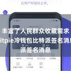 丰富了人民群众收藏需求bitpie冷钱包比特派签名消息