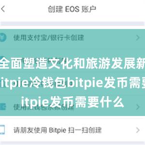 全面塑造文化和旅游发展新优势bitpie冷钱包bitpie发币需要什么